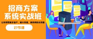 招商·方案系统实战班：让你获取更多客户，更大市场，更持续的出货量(27节)-苏舒创业网
