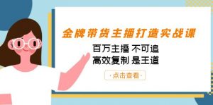 金牌带货主播打造实战课：百万主播 不可追，高效复制 是王道（10节课）-苏舒创业网