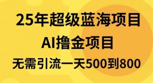 25年超级蓝海项目一天800+，半搬砖项目，不需要引流-苏舒创业网