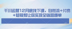 千川运营12月底线下课，自然流+付费+短视频让你实现全链路爆单-苏舒创业网