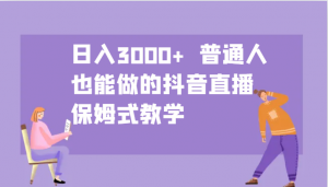 日入3000+ 普通人也能做的抖音直播 保姆式教学-苏舒创业网