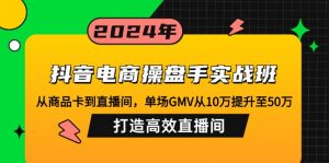 抖音电商操盘手实战班：从商品卡到直播间，单场GMV从10万提升至50万，...-苏舒创业网