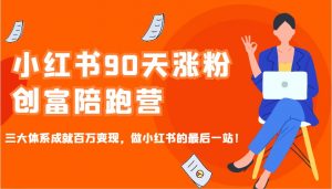 小红书90天涨粉创富陪跑营，三大体系成就百万变现，做小红书的最后一站！-苏舒创业网