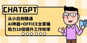 CHATGPT从小白到精通，助力10倍提升工作效率，AI神器+OFFICE全家桶-苏舒创业网