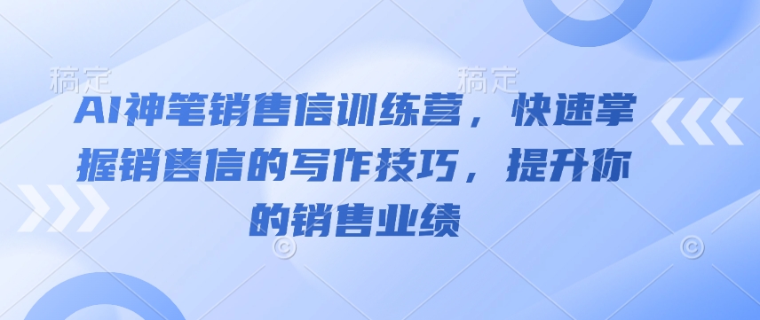 AI神笔销售信训练营,快速掌握销售信的写作技巧,提升你的销售业绩-苏舒创业网