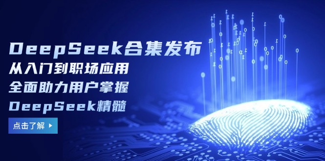DeepSeek合集发布，从入门到职场应用，全面助力用户掌握DeepSeek精髓-苏舒创业网
