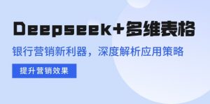 Deepseek+多维表格，银行营销新利器，深度解析应用策略，提升营销效果-苏舒创业网