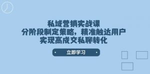 私域营销实战课，分阶段制定策略，精准触达用户，实现高成交私聊转化-苏舒创业网