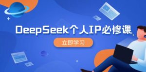 DeepSeek个人IP必修课,打造IP、裂变粉丝,轻松放大营销能翻百倍-苏舒创业网