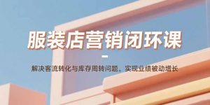 服装店营销闭环课:解决客流转化与库存周转问题。实现业绩被动增长-苏舒创业网