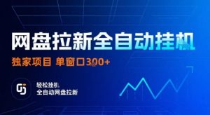 网盘拉新全自动挂G，独家项目，全自动运行完成拉新做任务，单窗口3张+【揭秘】-苏舒创业网