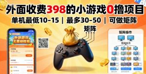 外面收费398的小游戏0撸项目，单机最低10-15，最多30-50单机，可以做矩阵-苏舒创业网