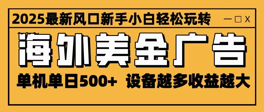 2025最新风口 海外美金广告 单机单日500+ 可无限放大 设备越多收益越大 轻松上手-苏舒创业网