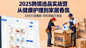 2025跨境选品实战营：从健康护理到家居香氛，30天打造爆款,月利润破万美金-苏舒创业网