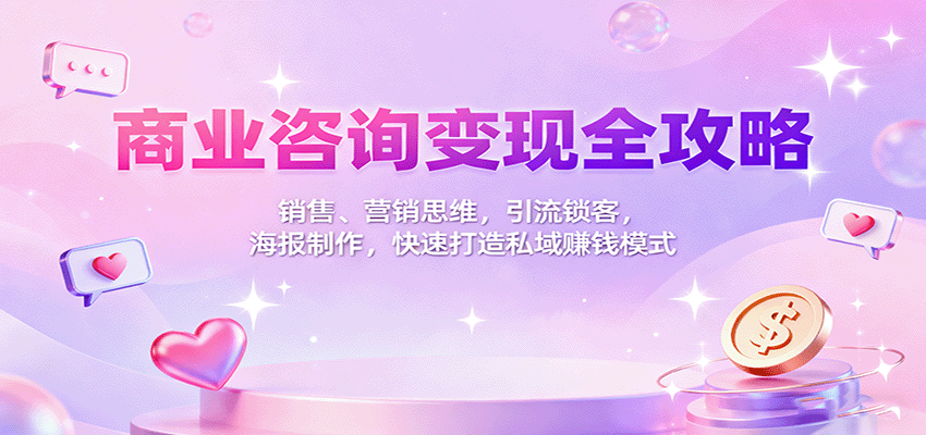 商业咨询变现全攻略:销售、营销思维,引流锁客,海报制作,快速打造私域赚钱模式-苏舒创业网