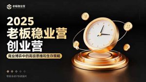 2025老板稳赚创业营：商业博弈中高级思维和生存策略，帮助创业者快速盈利-苏舒创业网