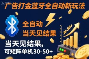 【广告打金】蓝牙全自动新玩法，当天见结果，可矩阵单机30-50+【揭秘】-苏舒创业网