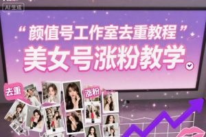 颜值号工作室去重教程，美女号涨粉教学-苏舒创业网