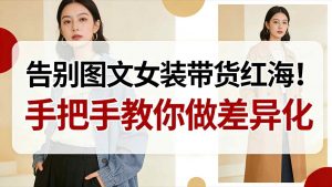 告别图文女装带货红海！手把手教你做差异化，新手也能弯道超车-苏舒创业网