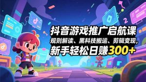 抖音游戏推广启航课,规则解读、黑科技搬运、剪辑变现,新手轻松日赚300+-苏舒创业网