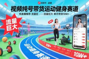 视频号带货运动健身赛道，纯直播推荐，流量巨大，单月带货10W+-苏舒创业网