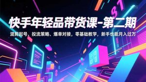 快手年轻品带货课-第二期，混剪起号、投流策略、爆单对接，零基础教学，新手也能月入过万-苏舒创业网