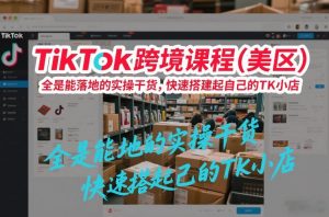 TikTok跨境课程(美区)，全是能落地的实操干货，快速搭建起自己的TK小店-苏舒创业网
