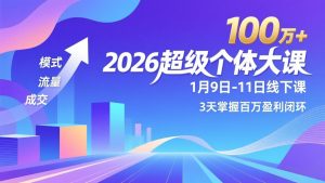 2026超级个体大课-1月9日-11日线下课，模式、流量、成交，3天掌握百万盈利闭环，实现年入100万+-苏舒创业网
