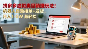 多多虚拟类目躺赚玩法！机器人自动接单+发货，月入 1-5W 超轻松-苏舒创业网