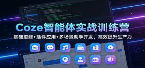 Coze智能体实战训练营：基础搭建+插件应用+多场景助手开发，高效提升生产力-苏舒创业网