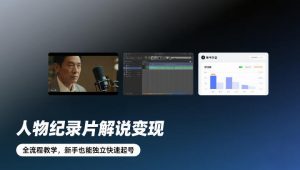 人物纪录片解说变现，全流程教学，新手也能独立快速起号-苏舒创业网