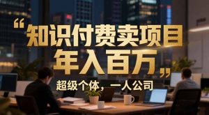 从0到年入百万:超级个体实战心得公开,个人IP×精准引流×成交系统全拆解-苏舒创业网