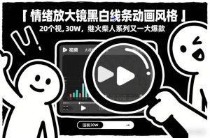 情绪放大镜黑白线条动画风格，20个视频，涨粉30W，继火柴人系列又一大爆款-苏舒创业网