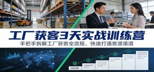 工厂获客3天实战训练营:手把手拆解工厂获客全流程,快速打通客源渠道-苏舒创业网