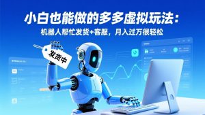 小白也能做的多多虚拟玩法：机器人帮忙发货+客服，月入过万很轻松-苏舒创业网