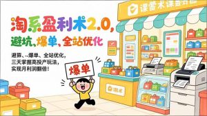 淘系盈利术2.0，避坑、爆单、全站优化，三天掌握高投产玩法，实现月利润翻倍！-苏舒创业网