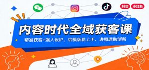 内容时代全域获客课:精准获客+强人设IP,给模版易上手、讲原理助创新-苏舒创业网