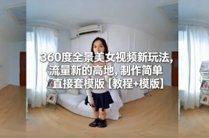 360度全景美女视频新玩法，流量新的高地，制作简单直接套模版【教程+模版】-苏舒创业网