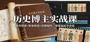 历史博主实战课：账号搭建+配音修音+封面制作，零基础起号变现-苏舒创业网