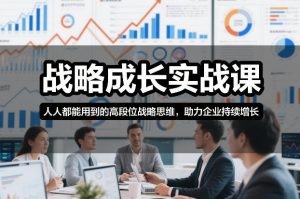 战略成长实战课，人人都能用到的高段位战略思维，助力企业持续增长-苏舒创业网