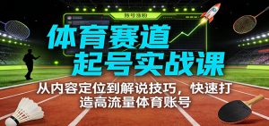 体育赛道起号实战课：从内容定位到解说技巧，快速打造高流量体育账号-苏舒创业网