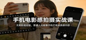 手机电影感拍摄实战课：无需影视经验，普通人也能靠手机打造高质感内容-苏舒创业网