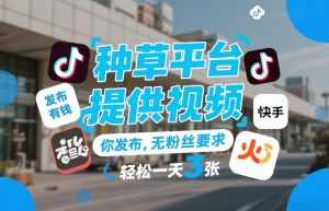 种草平台提供视频，你发布，无粉丝要求，发布就有钱，轻松一天3张+【揭秘】-苏舒创业网