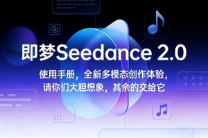 即梦Seedance 2.0使用手册，全新多模态创作体验，请你们大胆想象，其余的交给它-苏舒创业网