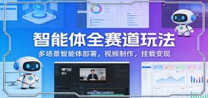 智能体全赛道玩法：多场景智能体部署，视频制作，挂载变现-苏舒创业网