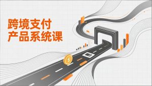 跨境支付产品系统课，涵盖基础理论、通道解析、核心系统设计，附赠11套原型，助力升职加薪-苏舒创业网