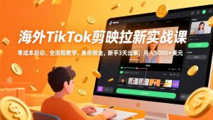 海外TikTok剪映拉新实战课，零成本启动、全流程教学、美金佣金，新手3天出单，月入5000+美元-苏舒创业网
