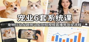 宠业6套系统课:宠物行业从趋势认知到短视频直播带货全流程-苏舒创业网