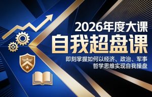 2026年度大课《自我超盘课》，即刻掌握如何以经济、政治、军事、哲学思维实现自我操盘-苏舒创业网