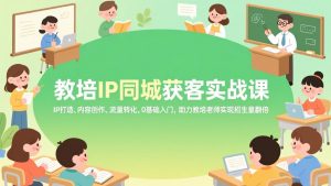 教培IP同城获客实战课,IP打造、内容创作、流量转化,0基础入门,助力教培老师实现招生量翻倍-苏舒创业网